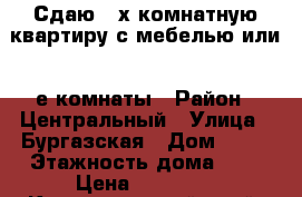 Сдаю 3-х комнатную квартиру с мебелью или 2-е комнаты › Район ­ Центральный › Улица ­ Бургазская › Дом ­ 31 › Этажность дома ­ 5 › Цена ­ 17 000 - Краснодарский край, Краснодар г. Недвижимость » Квартиры аренда   . Краснодарский край,Краснодар г.